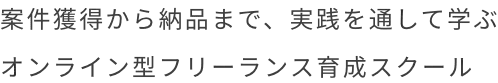 案件獲得から納品まで、実践を通して学ぶオンライン型フリーランス育成スクール
