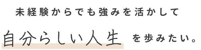 未経験からでも強みを活かして自分らしい人生を歩みたい
