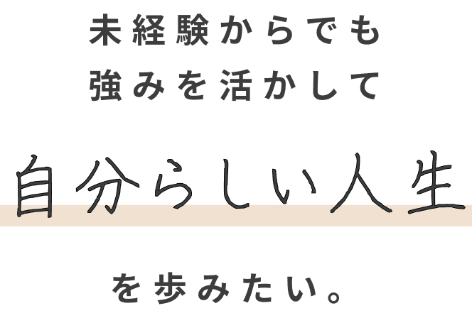 未経験からでも強みを活かして自分らしい人生を歩みたい