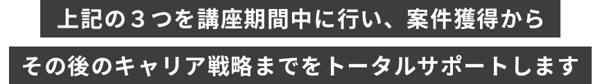 上記の3つを講座期間中に行い収益化から、その後のキャリア戦略までをトータルサポートします