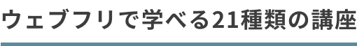 ウェブフリで学べる21種類の講座