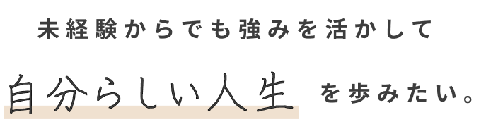 未経験からでも強みを活かして自分らしい人生を歩みたい
