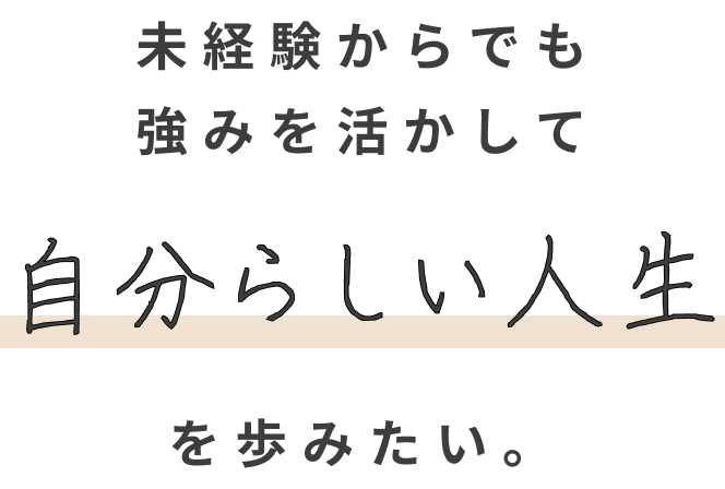 未経験からでも強みを活かして自分らしい人生を歩みたい