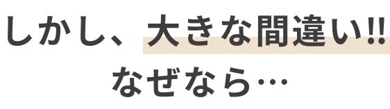 しかし、大きな間違い！！なぜなら...