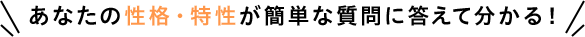 あなたの性格・特性が簡単な質問に答えて分かる!